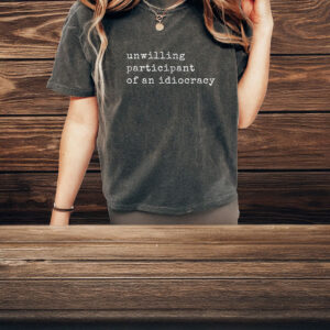 Unwilling Participant of an Idiocracy T-Shirt